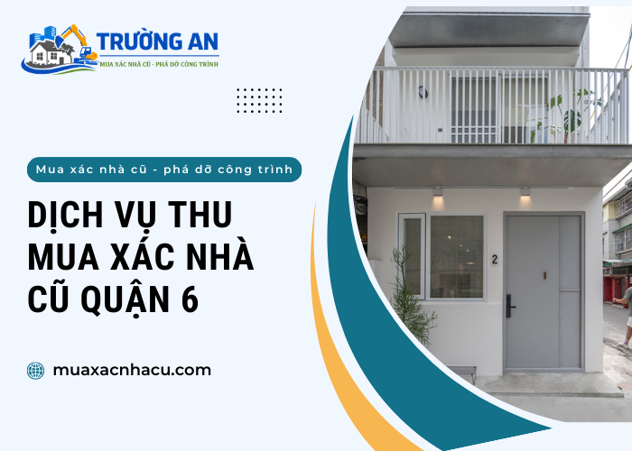 Trường An nhận mua xác nhà cũ Quận 6 nhanh gọn